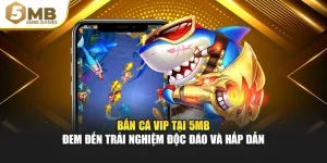 Bắn Cá Vip Tại 5MB Đem Đến Trải Nghiệm Độc Đáo