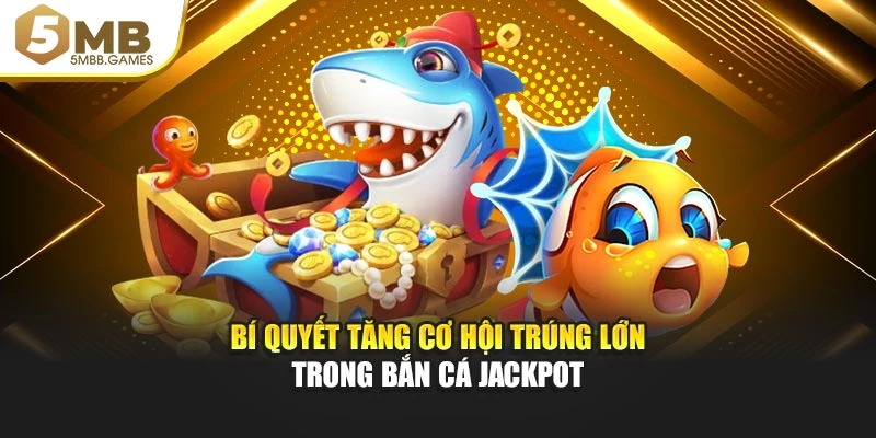 Bí quyết tăng cơ hội trúng lớn trong Bắn Cá Jackpot