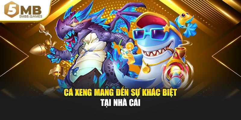 Cá Xeng mang đến sự khác biệt tại nhà cái