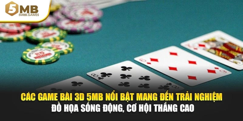 Các game bài 3D 5MB nổi bật mang đến trải nghiệm đồ họa sống động, cơ hội thắng cao