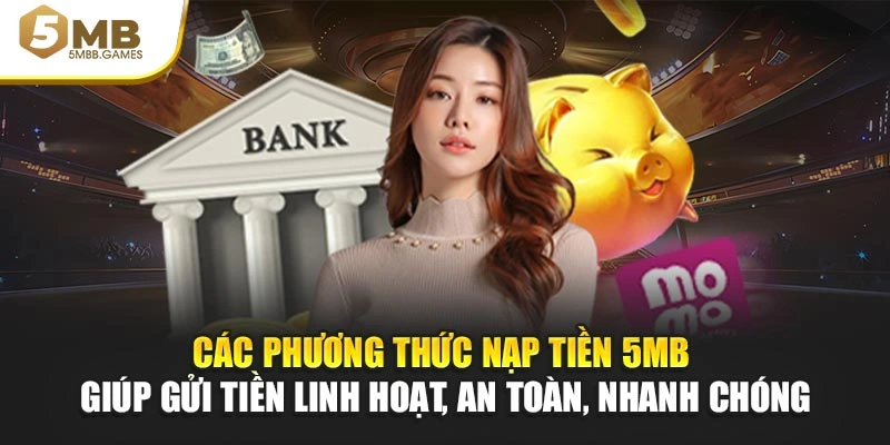 Các phương thức nạp tiền 5MB giúp gửi tiền linh hoạt, an toàn, nhanh chóng