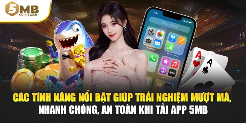 Các tính năng nổi bật giúp trải nghiệm mượt mà, nhanh chóng, an toàn khi tải app 5MB