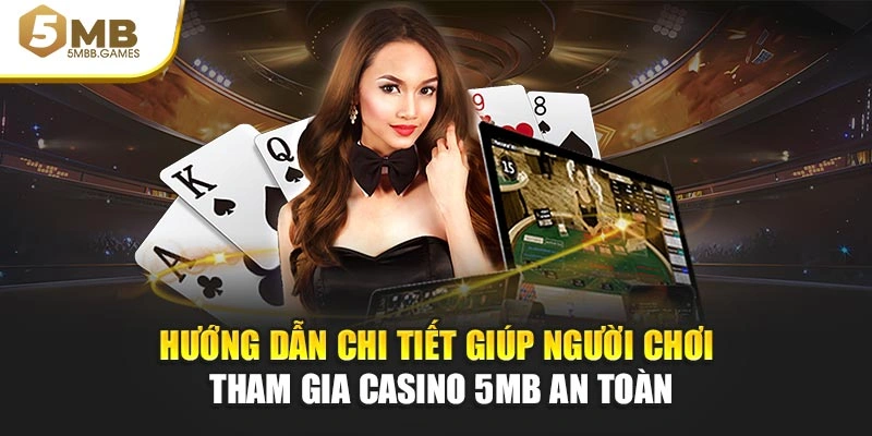 Hướng dẫn chi tiết giúp hội viên tham gia casino 5MB an toàn