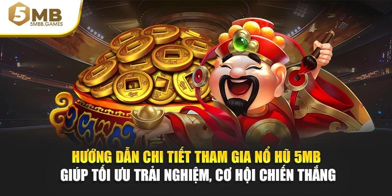 Hướng dẫn chi tiết tham gia nổ hũ 5MB giúp tối ưu trải nghiệm, cơ hội chiến thắng