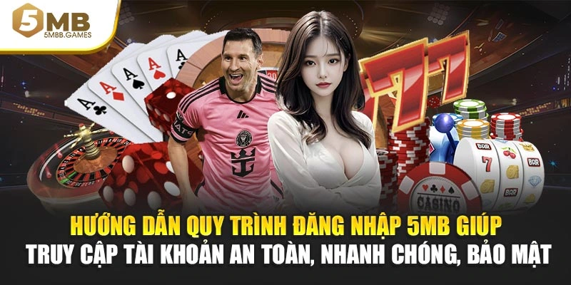 Hướng dẫn quy trình đăng nhập 5MB giúp truy cập tài khoản an toàn, nhanh chóng, bảo mật