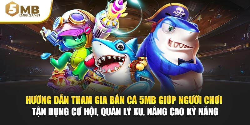 Hướng dẫn tham gia bắn cá 5MB giúp hội viên tận dụng cơ hội, quản lý xu, nâng cao kỹ năng