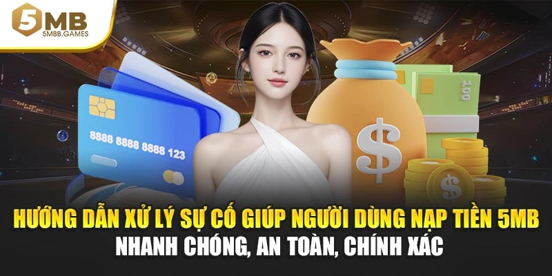 Hướng dẫn xử lý sự cố giúp người dùng nạp tiền 5MB nhanh chóng, an toàn, chính xác