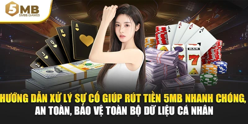 Hướng dẫn xử lý sự cố giúp rút tiền 5MB nhanh chóng, an toàn, bảo vệ toàn bộ dữ liệu cá nhân