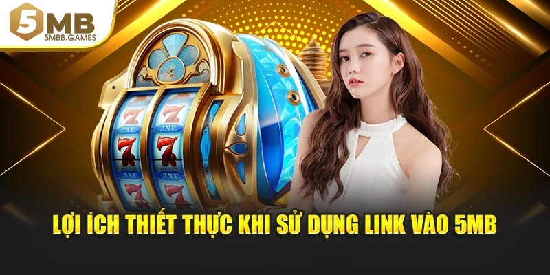 Lợi ích thiết thực khi sử dụng link vào 5MB
