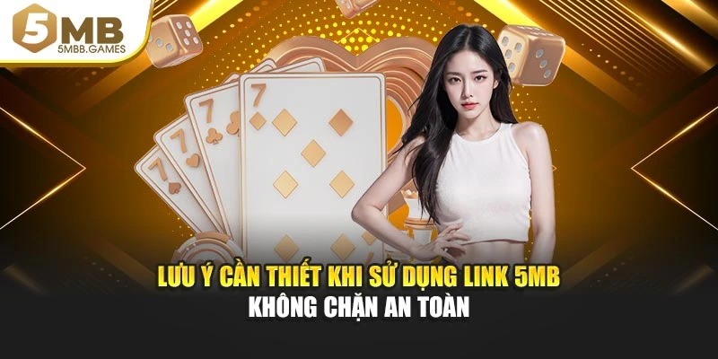 Lưu ý cần thiết khi sử dụng link 5MB không chặn an toàn