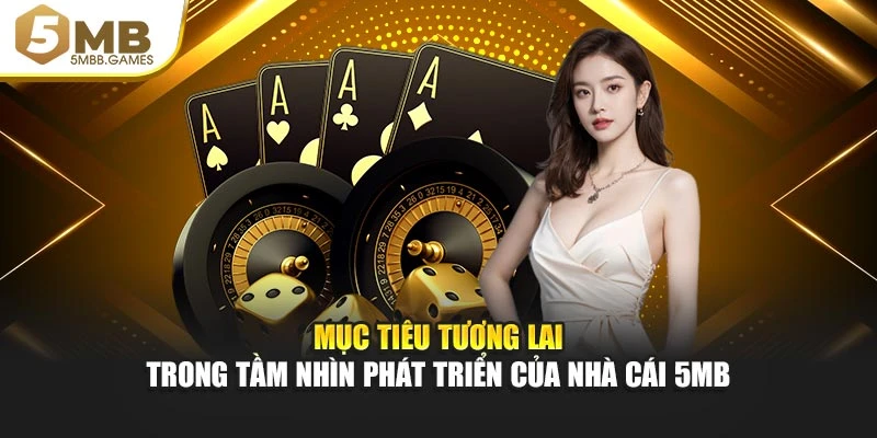 Mục tiêu tương lai trong tầm nhìn phát triển của nhà cái 5MB