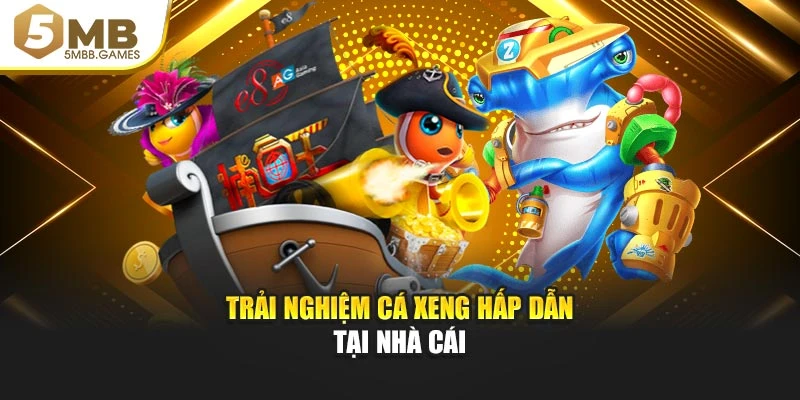 Trải nghiệm Cá Xeng hấp dẫn tại nhà cái