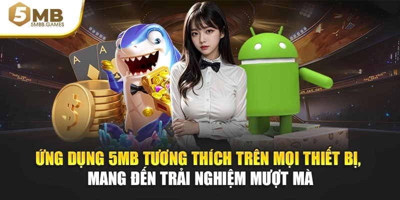 Ứng dụng 5MB tương thích trên mọi thiết bị, mang đến trải nghiệm mượt mà