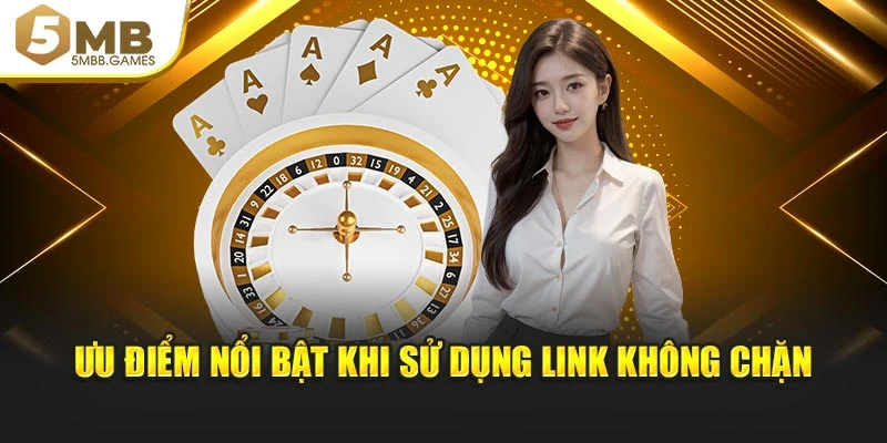 Ưu điểm nổi bật khi sử dụng link không chặn